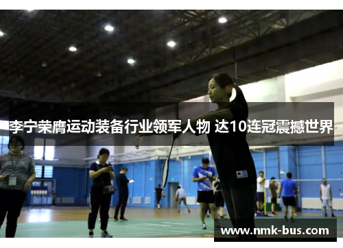 李宁荣膺运动装备行业领军人物 达10连冠震撼世界