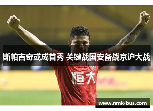斯帕吉奇或成首秀 关键战国安备战京沪大战