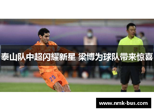 泰山队中超闪耀新星 梁博为球队带来惊喜