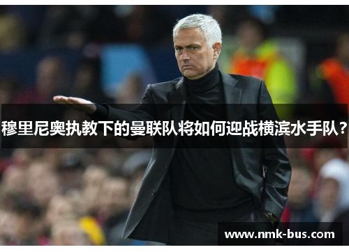 穆里尼奥执教下的曼联队将如何迎战横滨水手队？